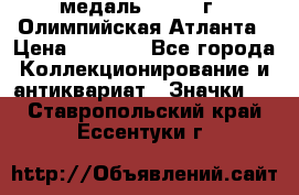 18.2) медаль : 1996 г - Олимпийская Атланта › Цена ­ 1 999 - Все города Коллекционирование и антиквариат » Значки   . Ставропольский край,Ессентуки г.